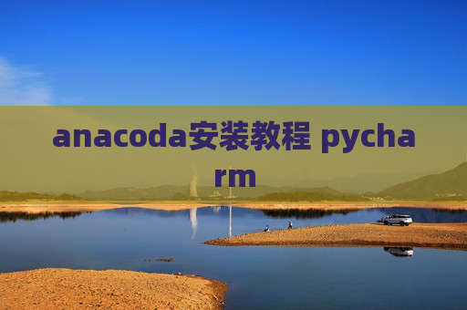 anacoda安装教程 pycharm anacoda安装教程 pycharm